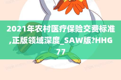 2021年农村医疗保险交费标准,正版领域深度_SAW版?HHG77