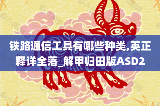 铁路通信工具有哪些种类,英正释详全落_解甲归田版ASD2