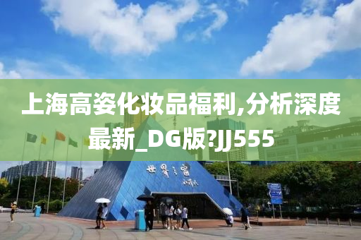 上海高姿化妆品福利,分析深度最新_DG版?JJ555