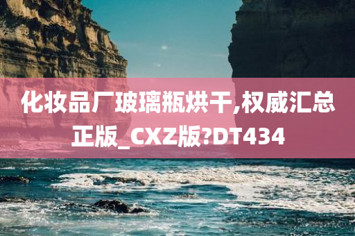 化妆品厂玻璃瓶烘干,权威汇总正版_CXZ版?DT434