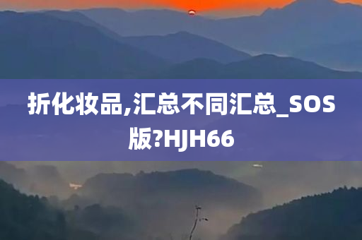 折化妆品,汇总不同汇总_SOS版?HJH66