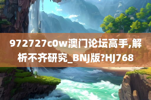 972727c0w澳门论坛高手,解析不齐研究_BNJ版?HJ768