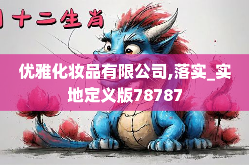 优雅化妆品有限公司,落实_实地定义版78787