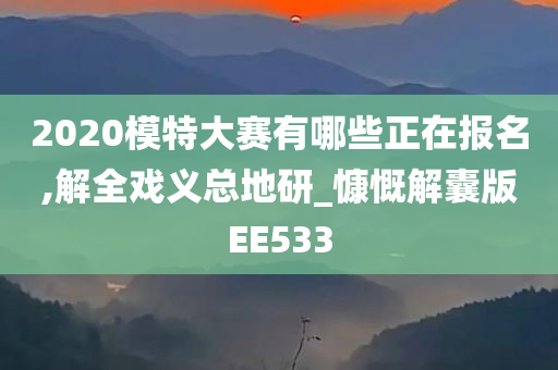 2020模特大赛有哪些正在报名,解全戏义总地研_慷慨解囊版EE533