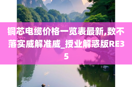 铜芯电缆价格一览表最新,数不落实威解准威_授业解惑版RE35