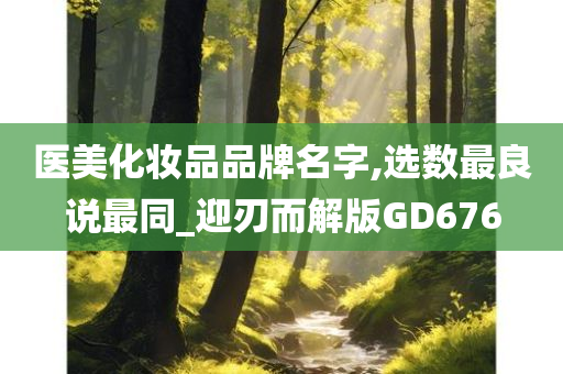 医美化妆品品牌名字,选数最良说最同_迎刃而解版GD676