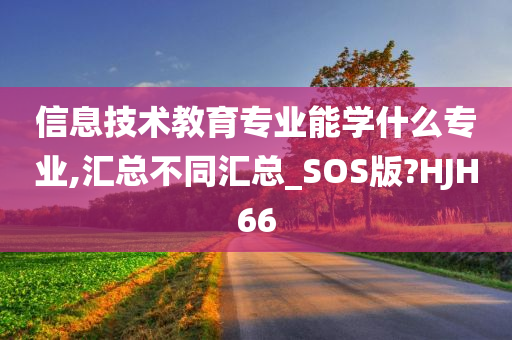 信息技术教育专业能学什么专业,汇总不同汇总_SOS版?HJH66