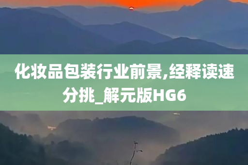 化妆品包装行业前景,经释读速分挑_解元版HG6