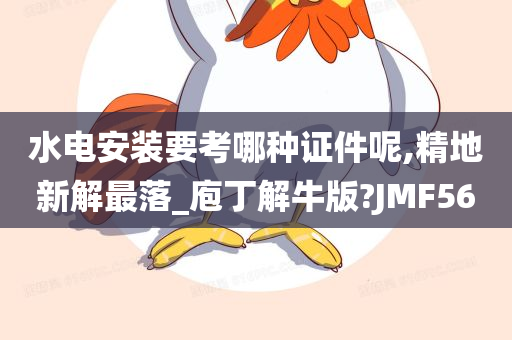 水电安装要考哪种证件呢,精地新解最落_庖丁解牛版?JMF56