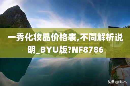 一秀化妆品价格表,不同解析说明_BYU版?NF8786