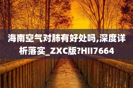 海南空气对肺有好处吗,深度详析落实_ZXC版?HII7664