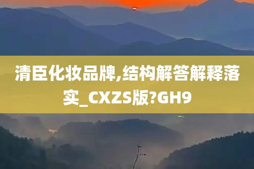 清臣化妆品牌,结构解答解释落实_CXZS版?GH9