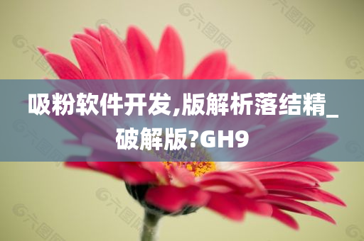 吸粉软件开发,版解析落结精_破解版?GH9