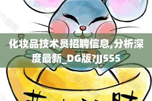 化妆品技术员招聘信息,分析深度最新_DG版?JJ555