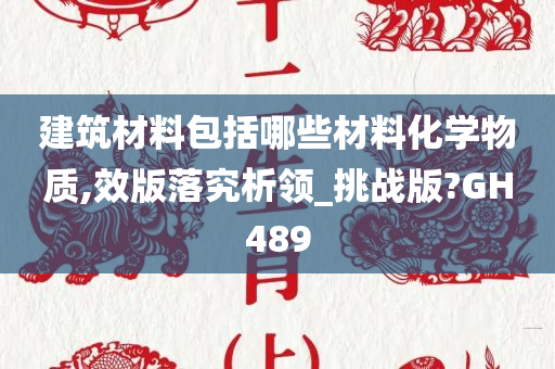 建筑材料包括哪些材料化学物质,效版落究析领_挑战版?GH489