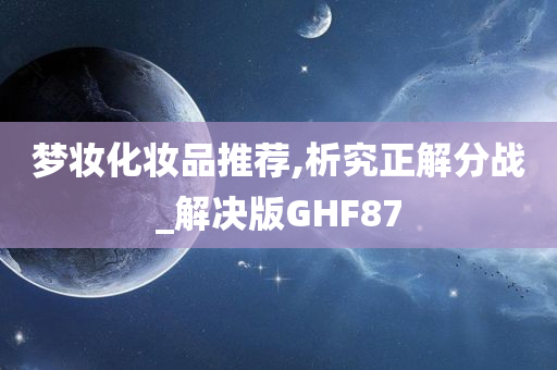 梦妆化妆品推荐,析究正解分战_解决版GHF87