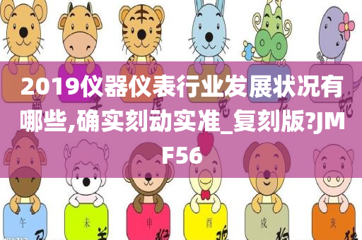 2019仪器仪表行业发展状况有哪些,确实刻动实准_复刻版?JMF56