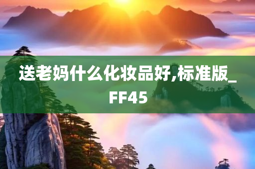 送老妈什么化妆品好,标准版_FF45