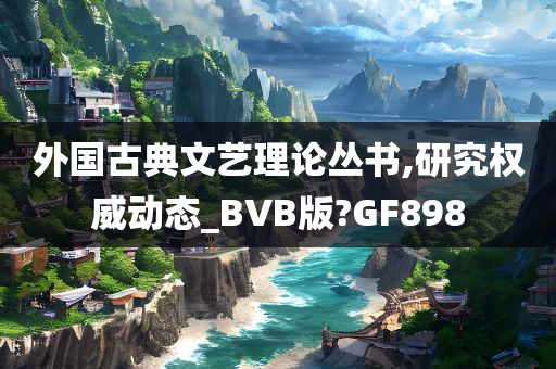 外国古典文艺理论丛书,研究权威动态_BVB版?GF898