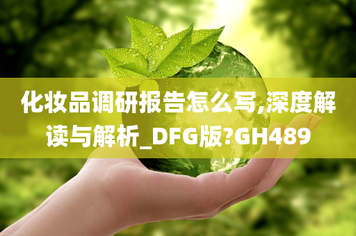 化妆品调研报告怎么写,深度解读与解析_DFG版?GH489