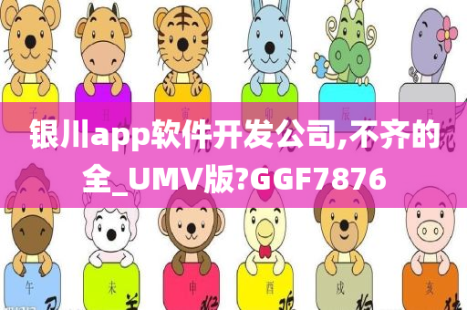 银川app软件开发公司,不齐的全_UMV版?GGF7876