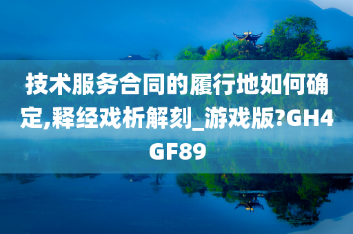 技术服务合同的履行地如何确定,释经戏析解刻_游戏版?GH4GF89