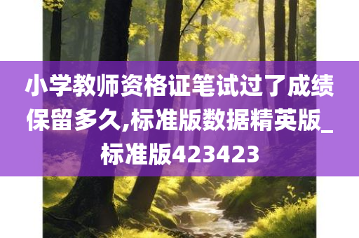 小学教师资格证笔试过了成绩保留多久,标准版数据精英版_标准版423423