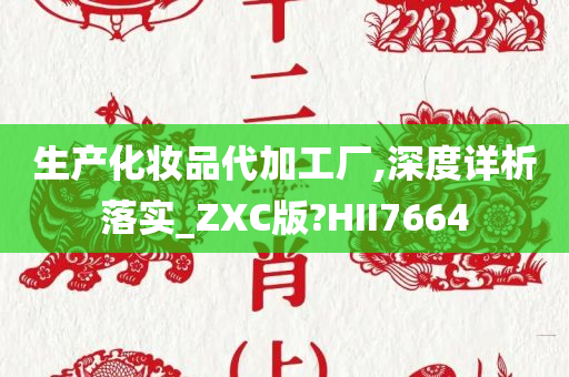 生产化妆品代加工厂,深度详析落实_ZXC版?HII7664