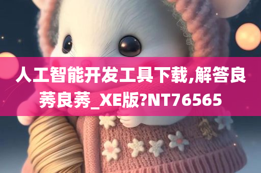 人工智能开发工具下载,解答良莠良莠_XE版?NT76565