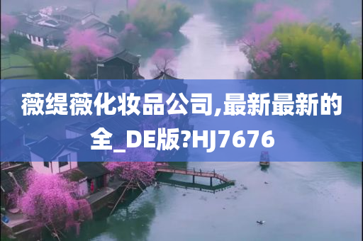 薇缇薇化妆品公司,最新最新的全_DE版?HJ7676