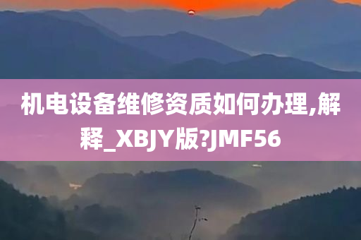 机电设备维修资质如何办理,解释_XBJY版?JMF56