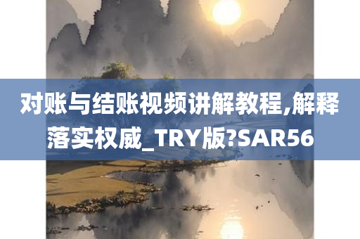 对账与结账视频讲解教程,解释落实权威_TRY版?SAR56