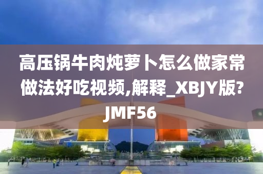 高压锅牛肉炖萝卜怎么做家常做法好吃视频,解释_XBJY版?JMF56