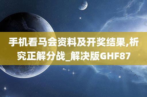 手机看马会资料及开奖结果,析究正解分战_解决版GHF87