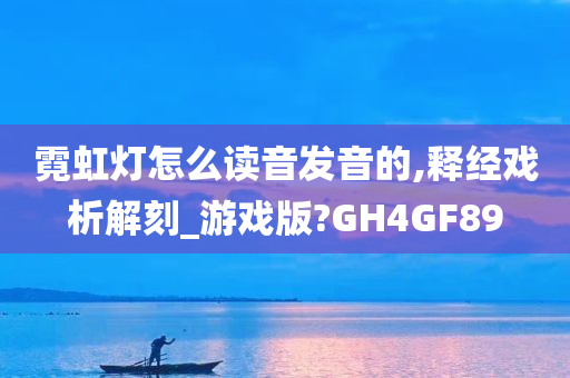 霓虹灯怎么读音发音的,释经戏析解刻_游戏版?GH4GF89