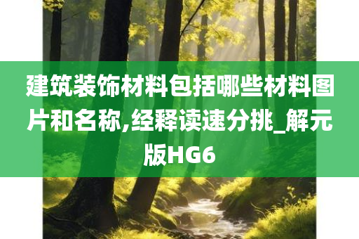 建筑装饰材料包括哪些材料图片和名称,经释读速分挑_解元版HG6