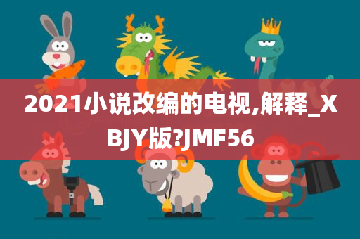 2021小说改编的电视,解释_XBJY版?JMF56