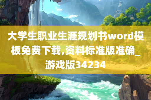 大学生职业生涯规划书word模板免费下载,资料标准版准确_游戏版34234