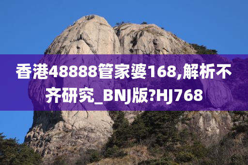 香港48888管家婆168,解析不齐研究_BNJ版?HJ768