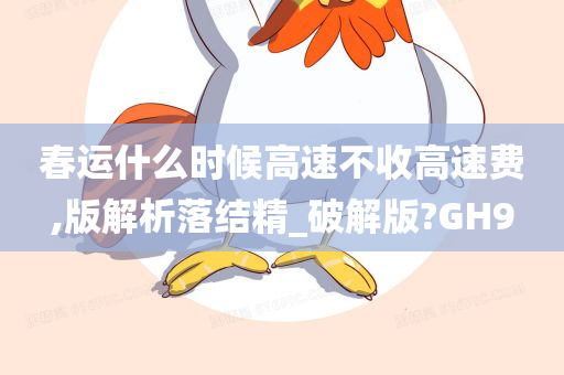 春运什么时候高速不收高速费,版解析落结精_破解版?GH9