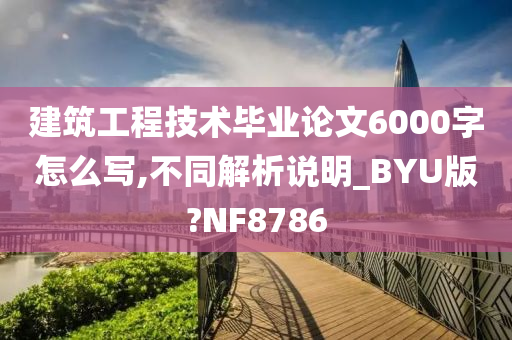 建筑工程技术毕业论文6000字怎么写,不同解析说明_BYU版?NF8786