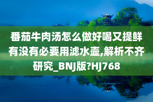 番茄牛肉汤怎么做好喝又提鲜有没有必要用滤水壶,解析不齐研究_BNJ版?HJ768