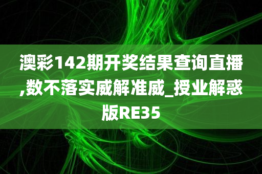 澳彩142期开奖结果查询直播,数不落实威解准威_授业解惑版RE35