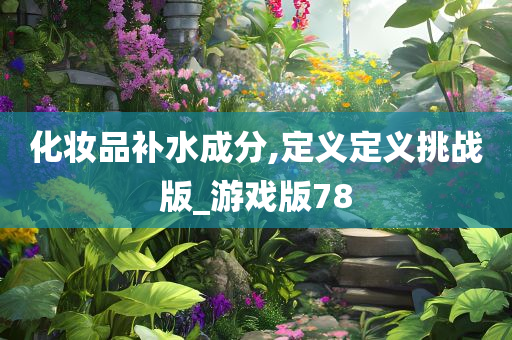 化妆品补水成分,定义定义挑战版_游戏版78