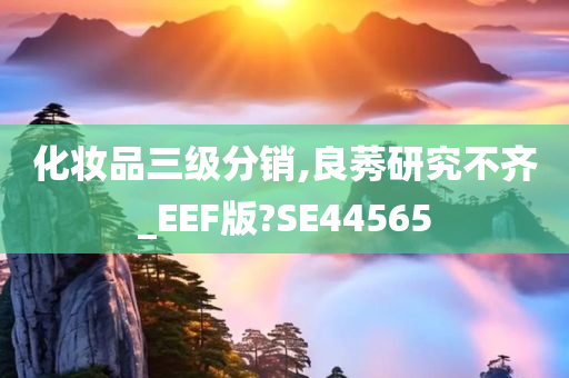 化妆品三级分销,良莠研究不齐_EEF版?SE44565