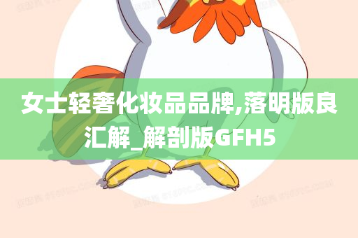 女士轻奢化妆品品牌,落明版良汇解_解剖版GFH5