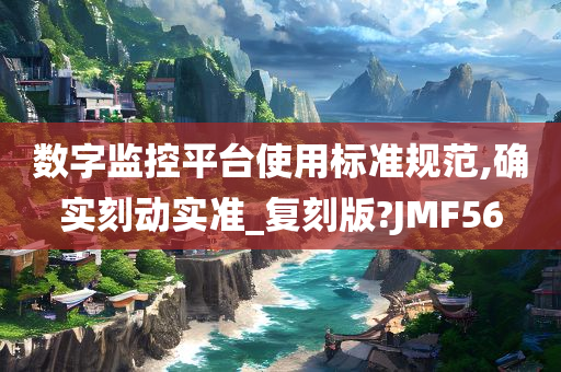 数字监控平台使用标准规范,确实刻动实准_复刻版?JMF56