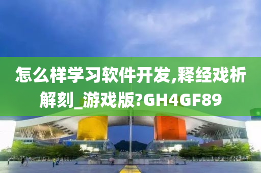 怎么样学习软件开发,释经戏析解刻_游戏版?GH4GF89