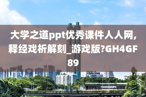 大学之道ppt优秀课件人人网,释经戏析解刻_游戏版?GH4GF89