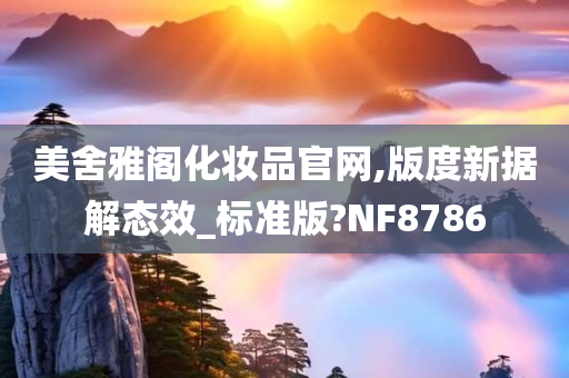 美舍雅阁化妆品官网,版度新据解态效_标准版?NF8786